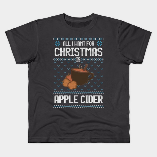 All I Want For Christmas Is Apple Cider - Ugly Xmas Sweater For Apple Cider Lover Kids T-Shirt by Ugly Christmas Sweater Gift